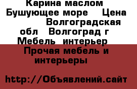 Карина маслом “Бушующее море“ › Цена ­ 2 000 - Волгоградская обл., Волгоград г. Мебель, интерьер » Прочая мебель и интерьеры   